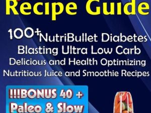 The Diabetic NutriBullet Recipe Guide: 100+NutriBullet Diabetes Blasting Ultra Low Carb Delicious and Health Optimizing Nutritious Juice and Smoothie Recipes